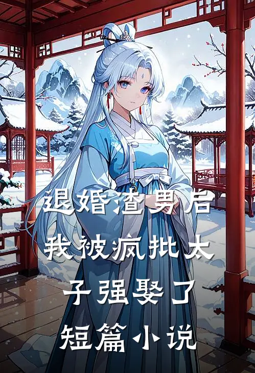 退婚渣男后，我被疯批太子强娶了短篇小说