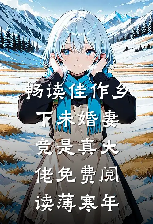 畅读佳作乡下未婚妻竟是真大佬免费阅读薄寒年