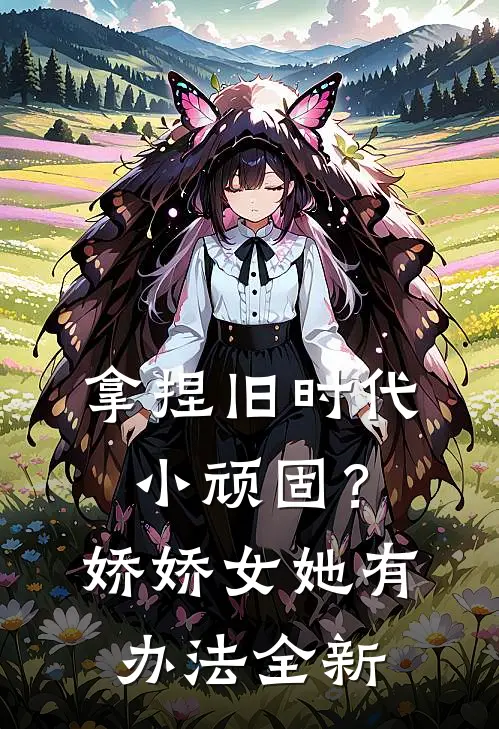拿捏旧时代小顽固？娇娇女她有办法全新