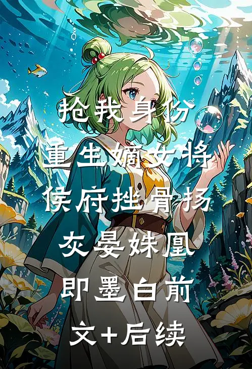 抢我身份，重生嫡女将侯府挫骨扬灰晏姝凰即墨白前文+后续