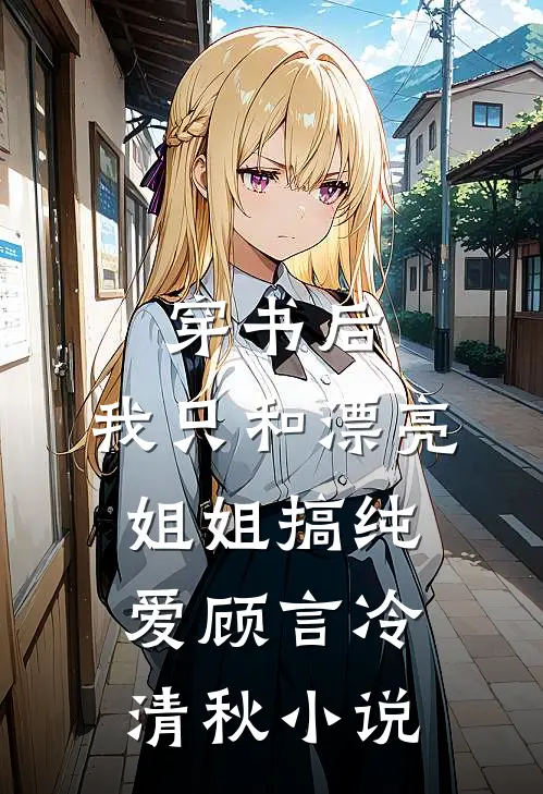 穿书后，我只和漂亮姐姐搞纯爱顾言冷清秋小说