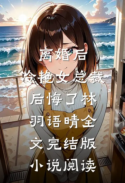离婚后，冷艳女总裁后悔了林羽语晴全文完结版小说阅读