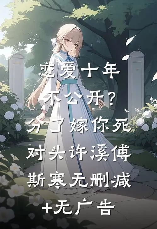 恋爱十年不公开？分了嫁你死对头许溪傅斯寒无删减+无广告