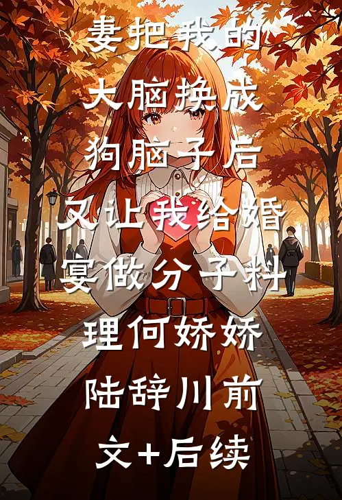 男友未婚妻把我的大脑换成狗脑子后，又让我给婚宴做分子料理何娇娇陆辞川前文+后续