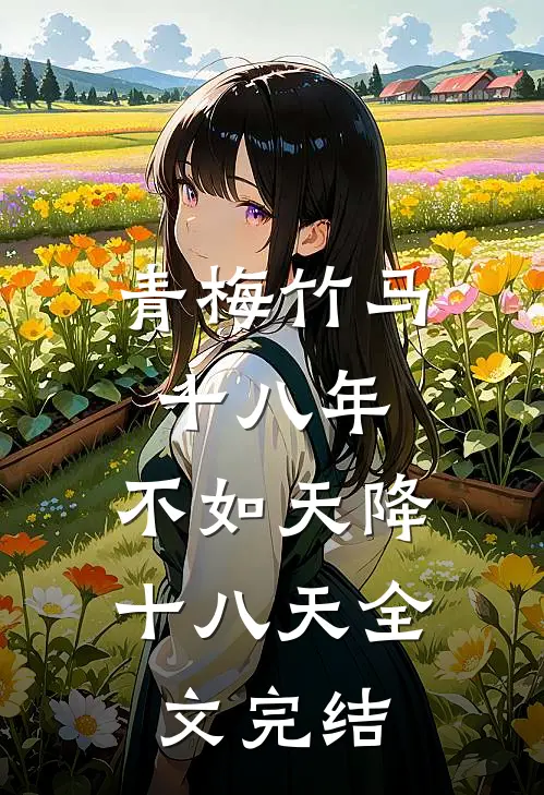 青梅竹马十八年，不如天降十八天全文完结