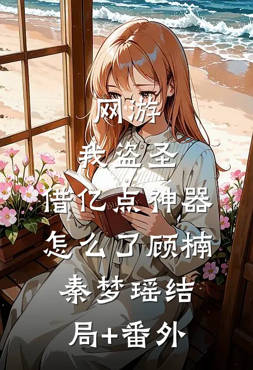 网游：我盗圣，借亿点神器怎么了顾楠秦梦瑶结局+番外
