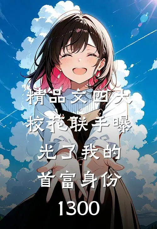 精品文四大校花联手曝光了我的首富身份1300