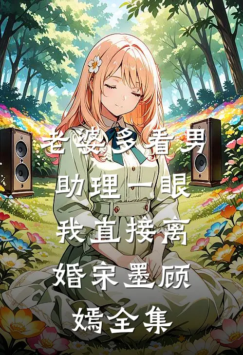 老婆多看男助理一眼，我直接离婚宋墨顾嫣全集