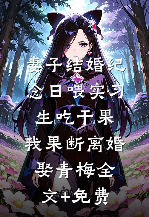 妻子结婚纪念日喂实习生吃干果，我果断离婚娶青梅全文+免费