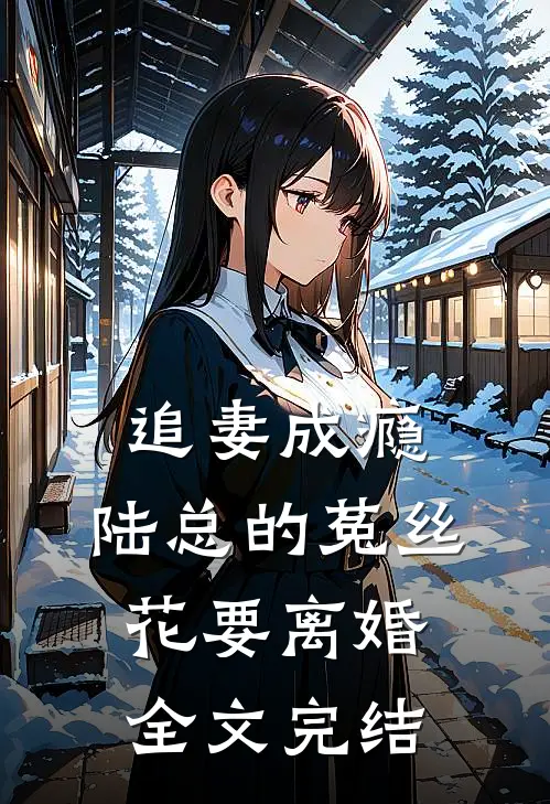 追妻成瘾：陆总的菟丝花要离婚全文完结