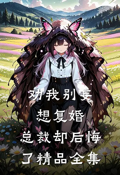 劝我别妄想复婚，总裁却后悔了精品全集