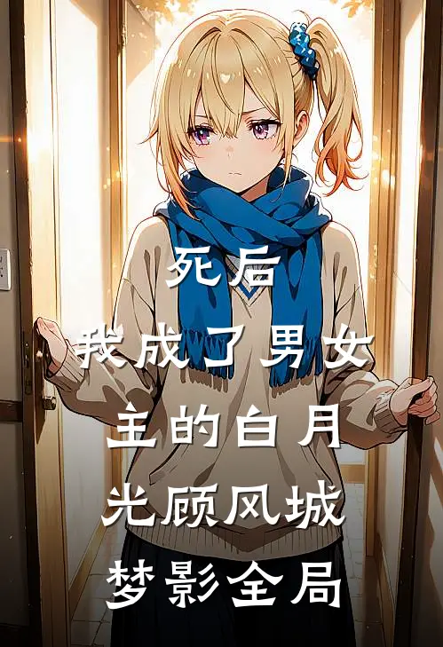 死后，我成了男女主的白月光顾风城梦影全局