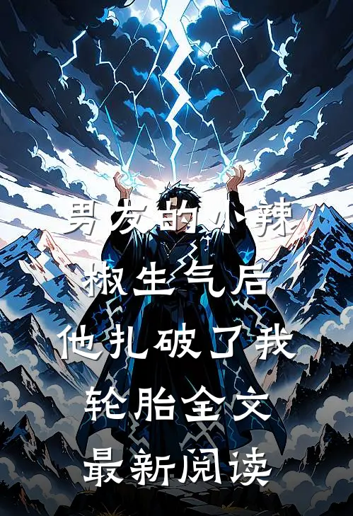 男友的小辣椒生气后，他扎破了我轮胎全文最新阅读