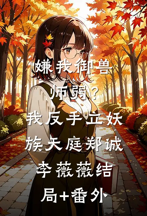 嫌我御兽师弱？我反手立妖族天庭郑诚李薇薇结局+番外
