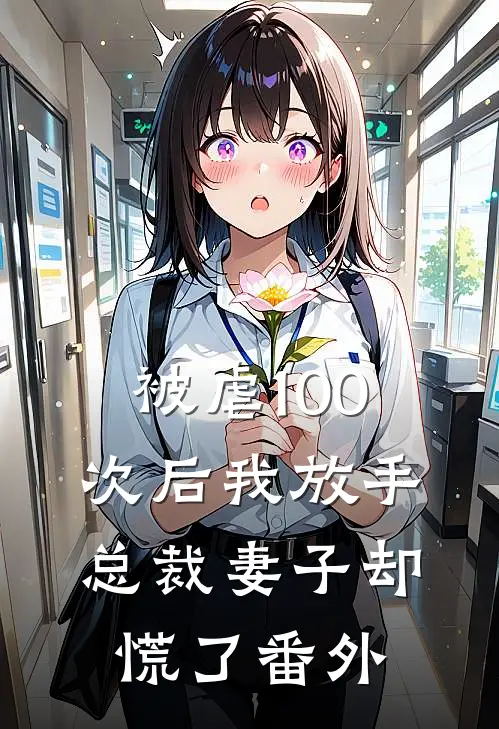 被虐100次后我放手，总裁妻子却慌了 番外