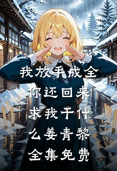 我放手成全，你还回来求我干什么姜青黎全集免费