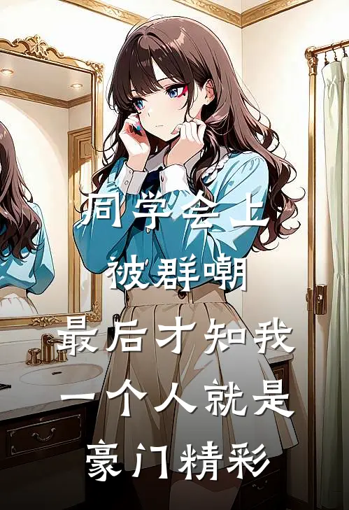 同学会上被群嘲，最后才知我一个人就是豪门精彩
