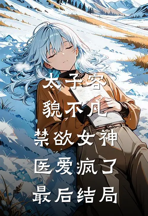 太子容貌不凡，禁欲女神医爱疯了最后结局