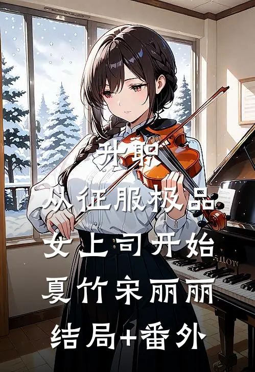 升职：从征服极品女上司开始夏竹宋丽丽结局+番外