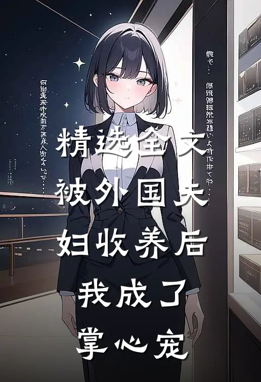 精选全文被外国夫妇收养后，我成了掌心宠