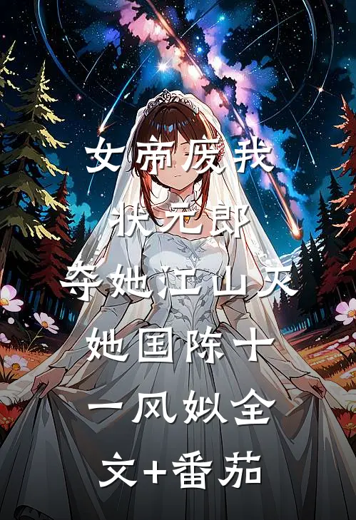 女帝废我状元郎，夺她江山灭她国陈十一风姒全文+番茄