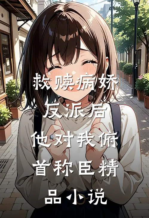 救赎病娇反派后，他对我俯首称臣精品小说