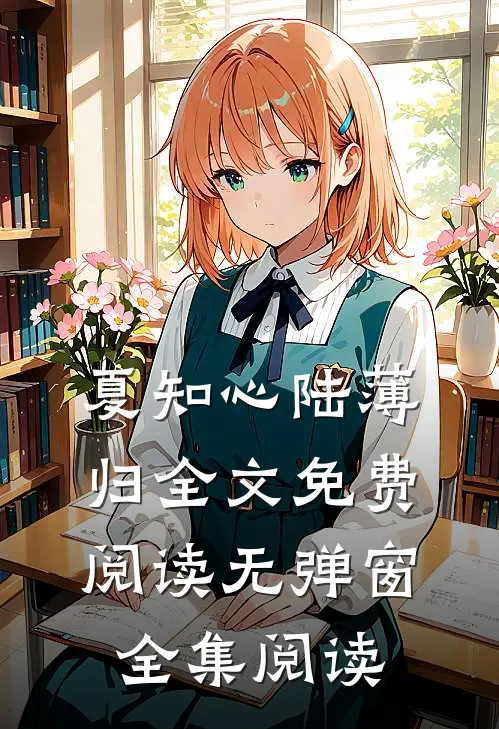 夏知心陆薄归全文免费阅读无弹窗全集阅读