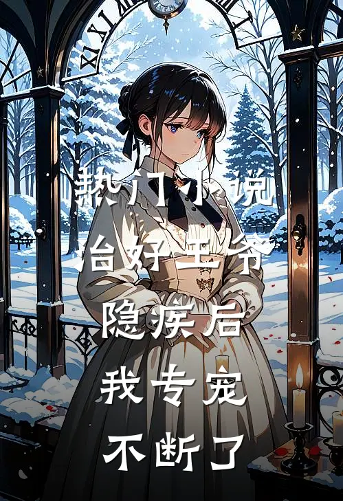 热门小说治好王爷隐疾后，我专宠不断了