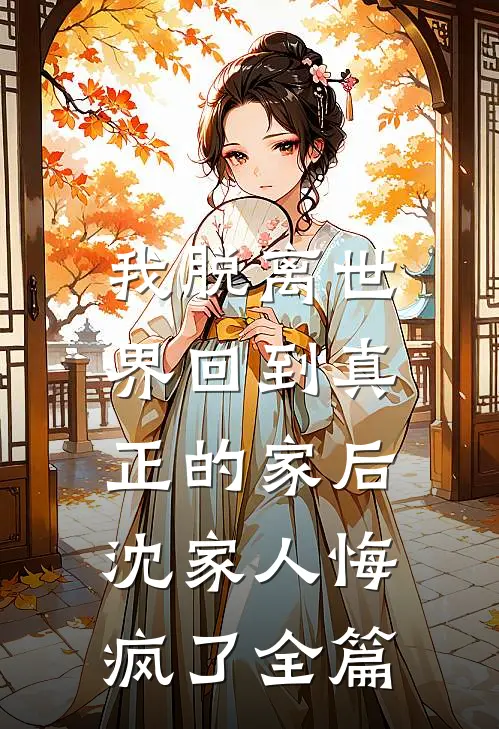 我脱离世界回到真正的家后，沈家人悔疯了全篇