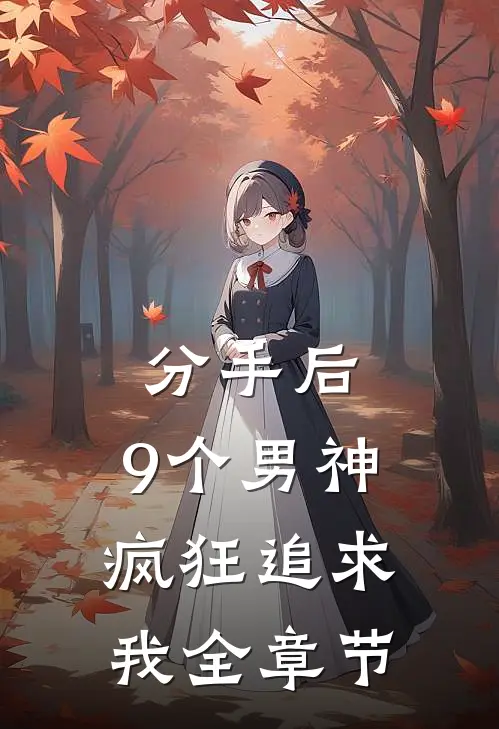 分手后，9个男神疯狂追求我全章节