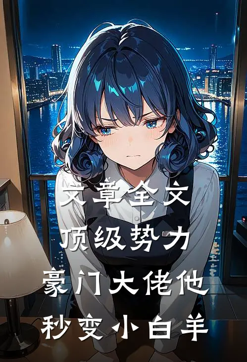 文章全文顶级势力，豪门大佬他秒变小白羊