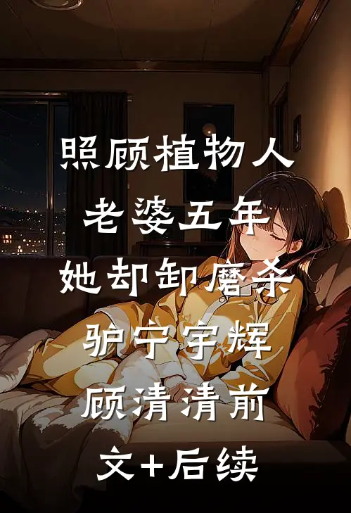照顾植物人老婆五年，她却卸磨杀驴宁宇辉顾清清前文+后续