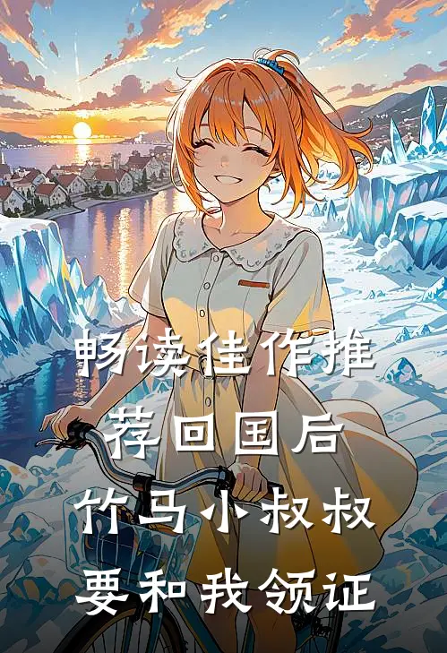 畅读佳作推荐回国后，竹马小叔叔要和我领证