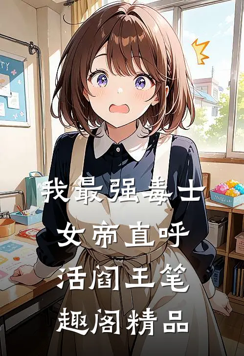 我最强毒士女帝直呼活阎王笔趣阁精品