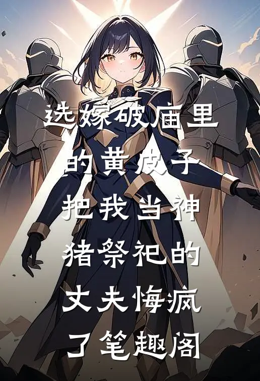 选嫁破庙里的黄皮子，把我当神猪祭祀的丈夫悔疯了笔趣阁