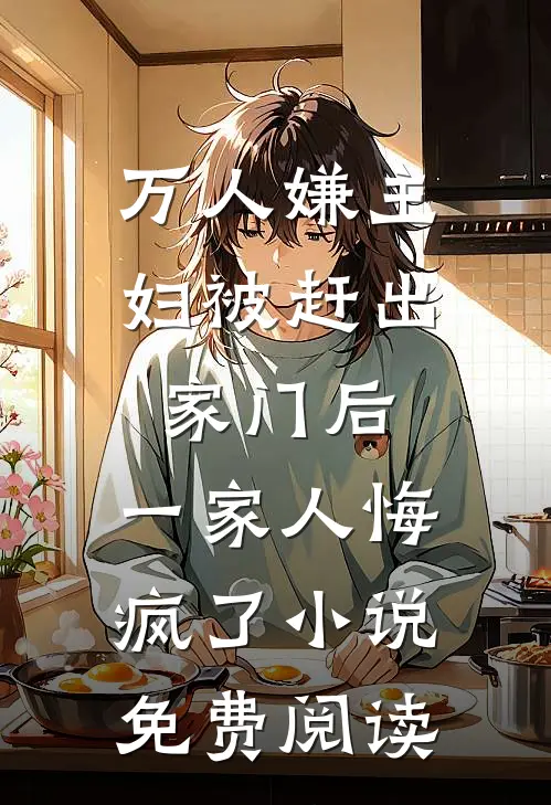 万人嫌主妇被赶出家门后，一家人悔疯了小说免费阅读
