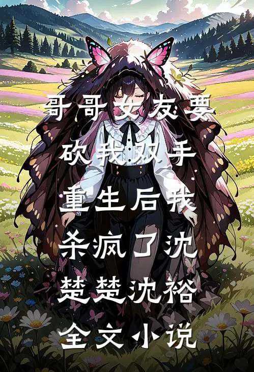哥哥女友要砍我双手，重生后我杀疯了沈楚楚沈裕全文小说