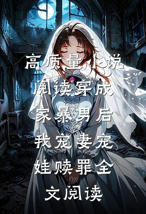 高质量小说阅读穿成家暴男后,我宠妻宠娃赎罪全文阅读