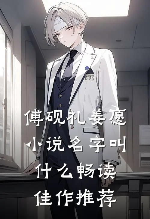 傅砚礼姜愿小说名字叫什么畅读佳作推荐