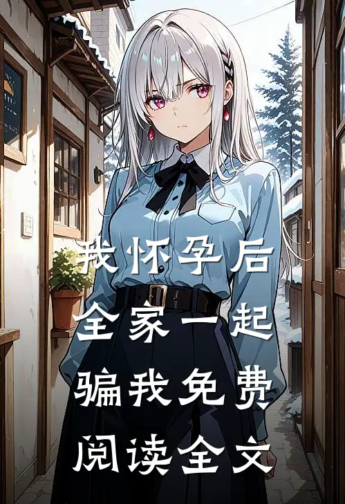 我怀孕后，全家一起骗我免费阅读全文