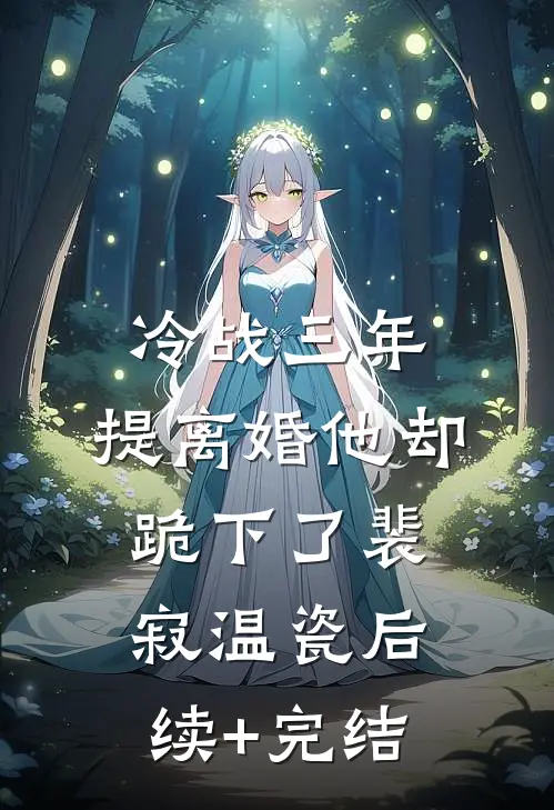 冷战三年，提离婚他却跪下了裴寂温瓷后续+完结