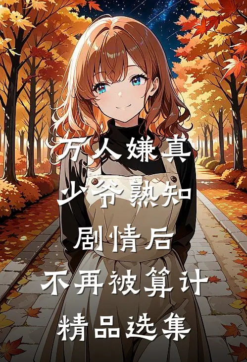 万人嫌真少爷熟知剧情后，不再被算计精品选集