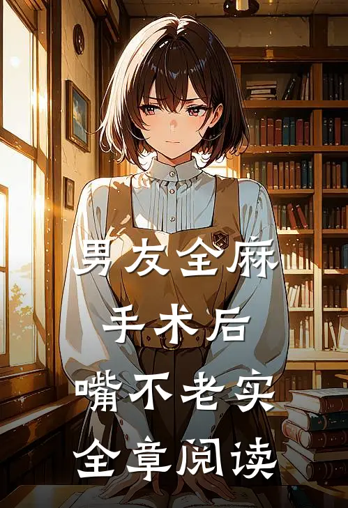男友全麻手术后，嘴不老实全章阅读
