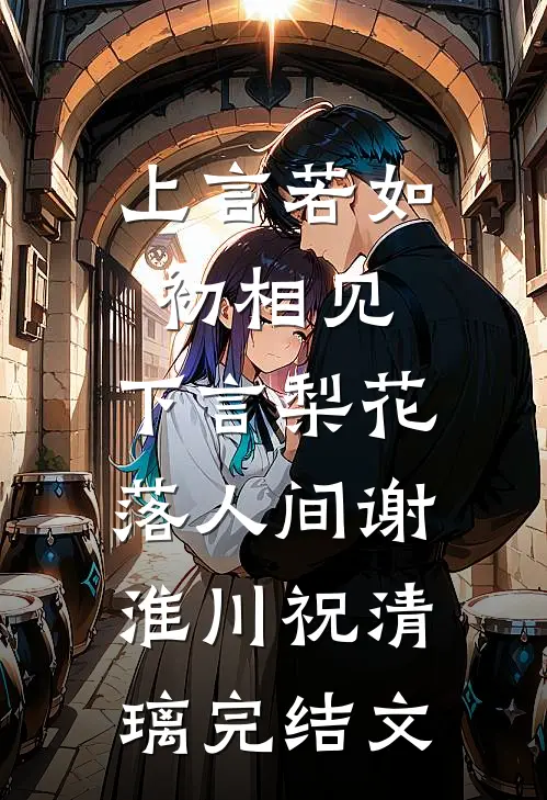 上言若如初相见，下言梨花落人间谢淮川祝清璃完结文