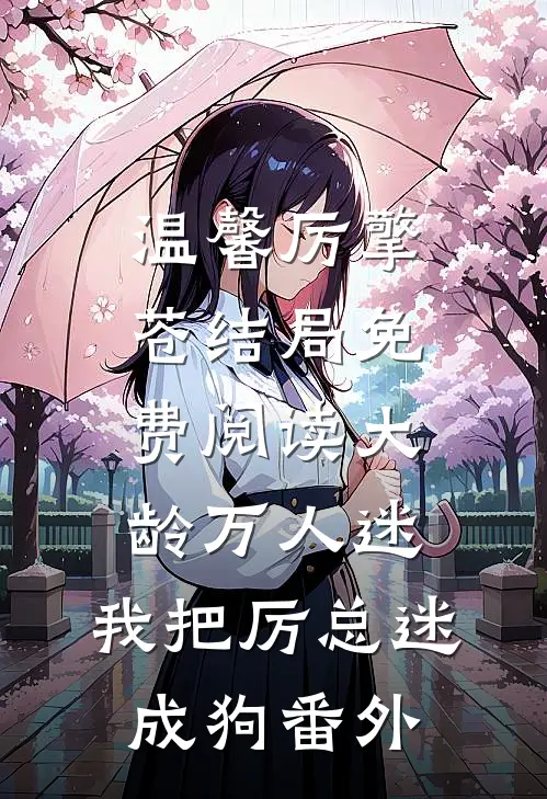 温馨厉擎苍结局免费阅读大龄万人迷，我把厉总迷成狗番外