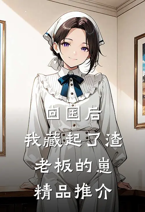 回国后，我藏起了渣老板的崽精品推介