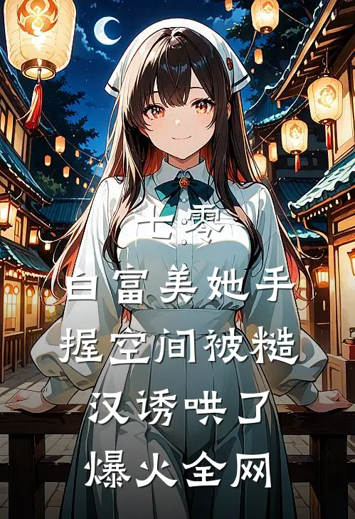 七零：白富美她手握空间被糙汉诱哄了爆火全网
