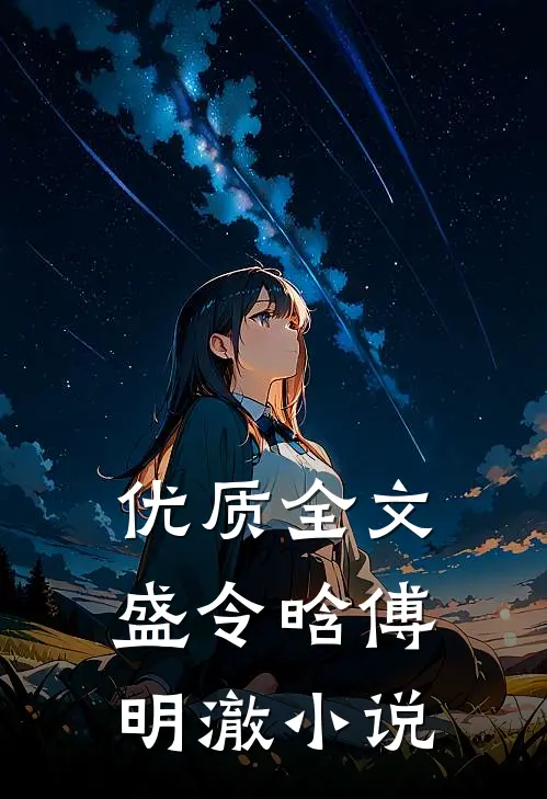优质全文盛令晗傅明澈小说