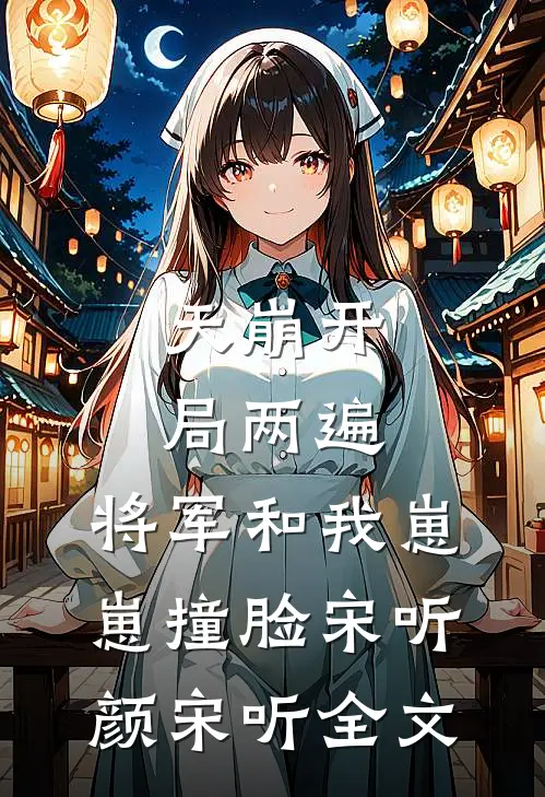 天崩开局两遍，将军和我崽崽撞脸宋听颜宋听全文
