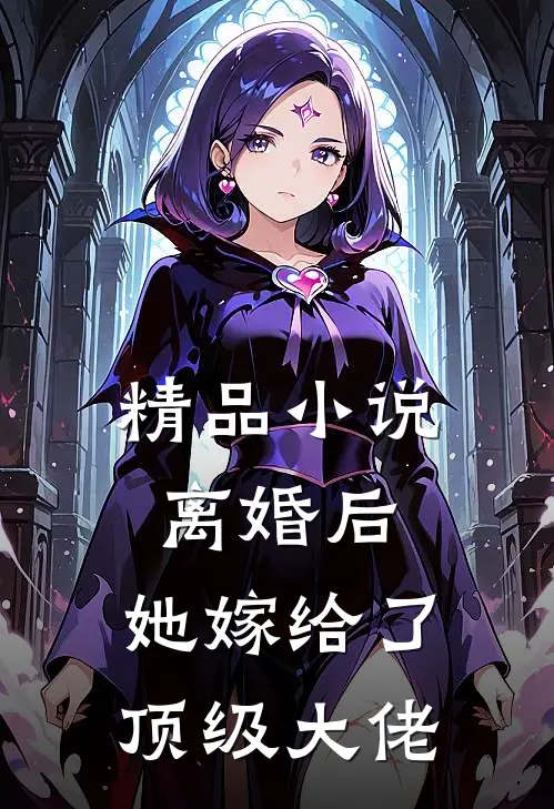 精品小说离婚后，她嫁给了顶级大佬